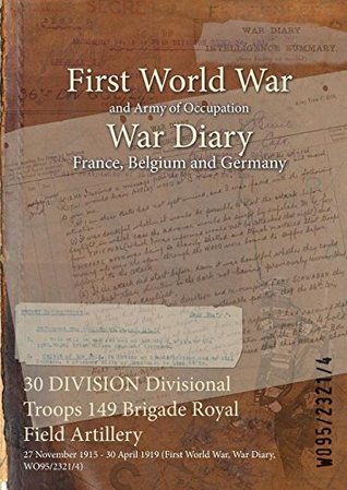 Download 30 Division Divisional Troops 149 Brigade Royal Field Artillery: 27 November 1915 - 30 April 1919 (First World War, War Diary, Wo95/2321/4) - British War Office | ePub