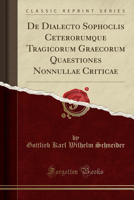 Download de Dialecto Sophoclis Ceterorumque Tragicorum Graecorum Quaestiones Nonnullae Criticae (Classic Reprint) - Gottlieb Karl Wilhelm Schneider file in ePub
