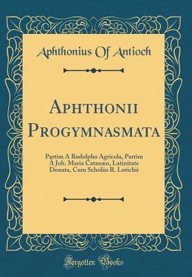 Download Aphthonii Progymnasmata: Partim � Rodolpho Agricola, Partim � Joh. Maria Catan�o, Latinitate Donata, Cum Scholiis R. Lorichii (Classic Reprint) - Aphthonius of Antioch | ePub