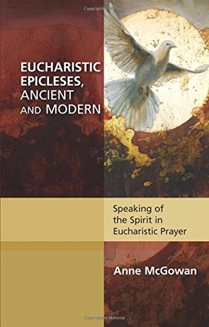 Download Eucharistic Epicleses, Ancient and Modern: Speaking of the Spirit in Eucharistic Prayers - Anne McGowan | ePub