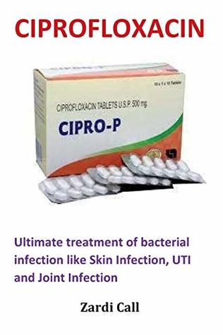 Read online Ciprofloxacin: Ultimate Treatment of Bacterial Infection Like Skin Infection, Uti and Joint Infection - Zardi Call file in ePub