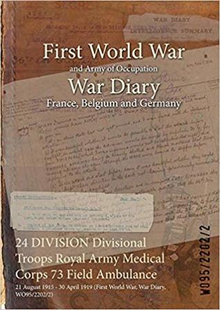 Download 24 Division Divisional Troops Royal Army Medical Corps 73 Field Ambulance: 21 August 1915 - 30 April 1919 (First World War, War Diary, Wo95/2202/2) - British War Office | ePub