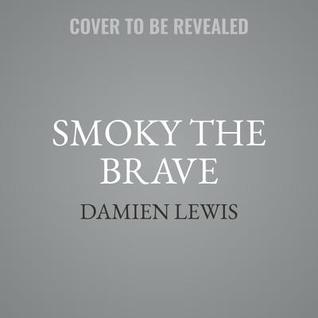 Read online Smoky the Brave: How a Feisty Yorkshire Terrier Mascot Became a Comrade-In-Arms During World War II - Damien Lewis file in PDF