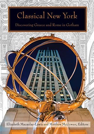 Read online Classical New York: Discovering Greece and Rome in Gotham - Elizabeth Macaulay-Lewis | PDF