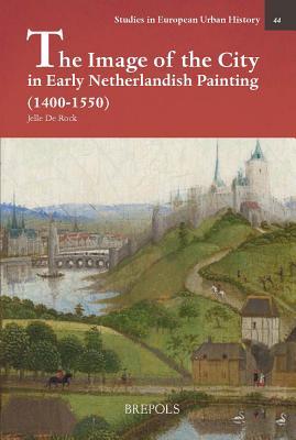 Read online The Image of the City in the Low Countries (1400-1550): Representations of Urbanity in Early Netherlandish Painting - Jelle de Rock | ePub