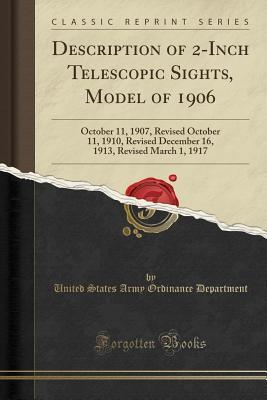 Read Description of 2-Inch Telescopic Sights, Model of 1906: October 11, 1907, Revised October 11, 1910, Revised December 16, 1913, Revised March 1, 1917 (Classic Reprint) - United States Army Ordinance Department | PDF