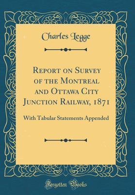 Read Report on Survey of the Montreal and Ottawa City Junction Railway, 1871: With Tabular Statements Appended (Classic Reprint) - Charles Legge | PDF