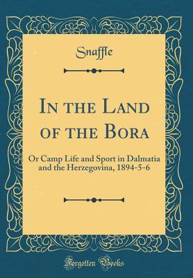 Read In the Land of the Bora: Or Camp Life and Sport in Dalmatia and the Herzegovina, 1894-5-6 (Classic Reprint) - Snaffle Snaffle file in ePub