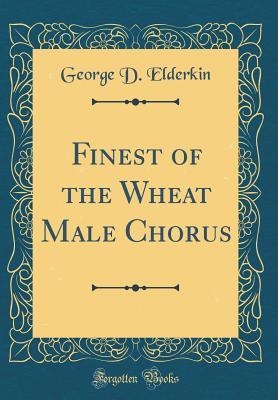 Read online Finest of the Wheat Male Chorus (Classic Reprint) - George D. Elderkin file in PDF