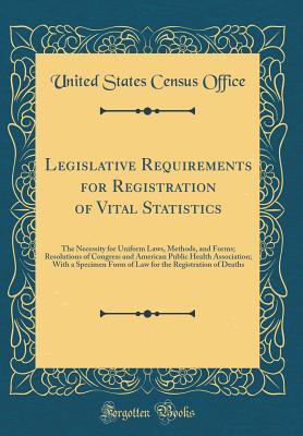 Read online Legislative Requirements for Registration of Vital Statistics: The Necessity for Uniform Laws, Methods, and Forms; Resolutions of Congress and American Public Health Association; With a Specimen Form of Law for the Registration of Deaths - United States Census Office | PDF