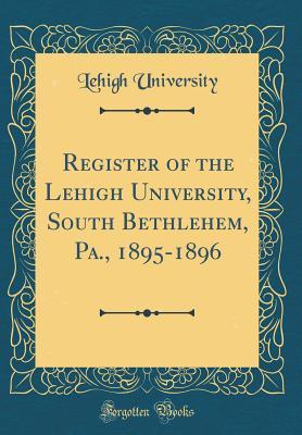 Read Register of the Lehigh University, South Bethlehem, Pa., 1895-1896 (Classic Reprint) - Lehigh University file in PDF