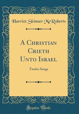 Download A Christian Crieth Unto Israel: Twelve Songs (Classic Reprint) - Harriet Pearl Skinner McRoberts | ePub