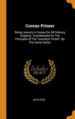 Read online Corean Primer: Being Lessons in Corean on All Ordinary Subjects, Transliterated on the Principles of the Mandarin Primer, by the Same Author - John Ross | ePub