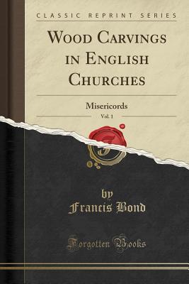 Download Wood Carvings in English Churches, Vol. 1: Misericords (Classic Reprint) - Francis Bond | ePub