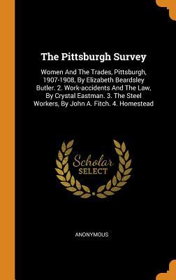 Download The Pittsburgh Survey: Women and the Trades, Pittsburgh, 1907-1908, by Elizabeth Beardsley Butler. 2. Work-Accidents and the Law, by Crystal Eastman. 3. the Steel Workers, by John A. Fitch. 4. Homestead - Anonymous file in PDF