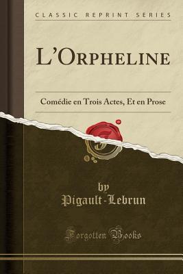 Read online L'Orpheline: Com�die En Trois Actes, Et En Prose (Classic Reprint) - Pigault-Lebrun Pigault-Lebrun file in ePub