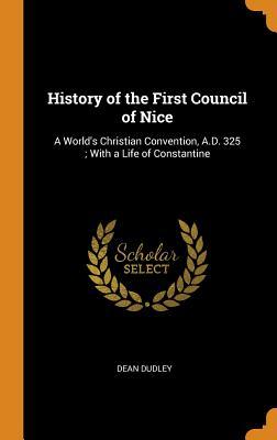 Download History of the First Council of Nice: A World's Christian Convention, A.D. 325; With a Life of Constantine - Dean Dudley | ePub