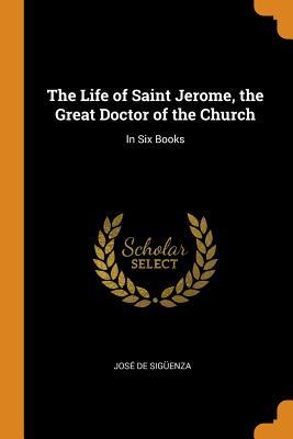 Download The Life of Saint Jerome, the Great Doctor of the Church: In Six Books - Jose De Siguenza | ePub
