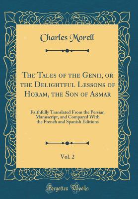 Read The Tales of the Genii, or the Delightful Lessons of Horam, the Son of Asmar, Vol. 2: Faithfully Translated from the Persian Manuscript, and Compared with the French and Spanish Editions (Classic Reprint) - Charles Morell | ePub