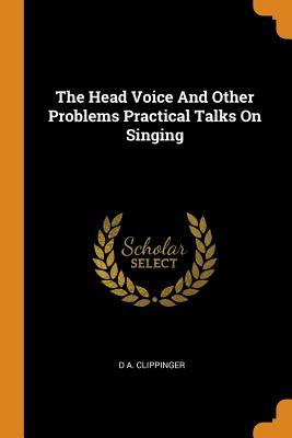 Download The Head Voice and Other Problems Practical Talks on Singing - D a Clippinger file in PDF