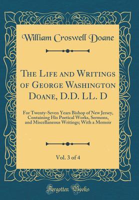 Read online The Life and Writings of George Washington Doane, D.D. LL. D, Vol. 3 of 4: For Twenty-Seven Years Bishop of New Jersey, Containing His Poetical Works, Sermons, and Miscellaneous Writings; With a Memoir (Classic Reprint) - William Croswell Doane | PDF
