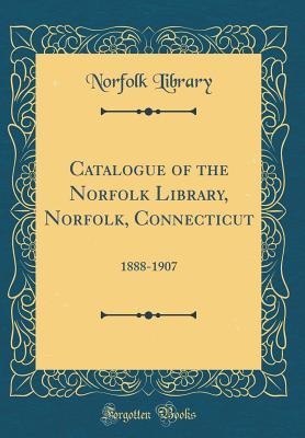 Read online Catalogue of the Norfolk Library, Norfolk, Connecticut: 1888-1907 (Classic Reprint) - Norfolk Library | ePub