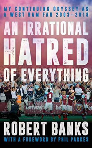 Read An Irrational Hatred of Everything: My Continuing Odyssey as a West Ham Fan 2003-2018 - Robert Banks file in ePub