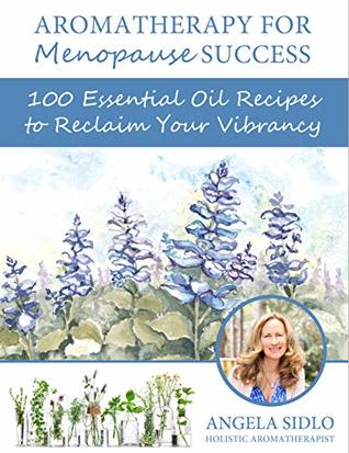 Read Aromatherapy for Menopause Success: 100 essential oil recipes to reclaim your vibrancy - Angela Sidlo | PDF