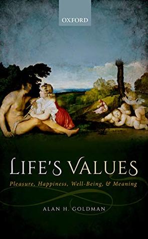 Read online Life's Values: Pleasure, Happiness, Well-Being, and Meaning - Alan H Goldman | ePub
