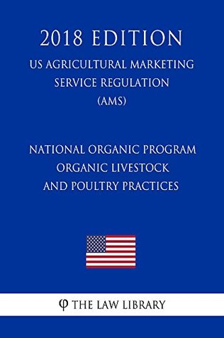 Download National Organic Program - Organic Livestock and Poultry Practices (US Agricultural Marketing Service Regulation) (AMS) (2018 Edition) - The Law Library file in PDF