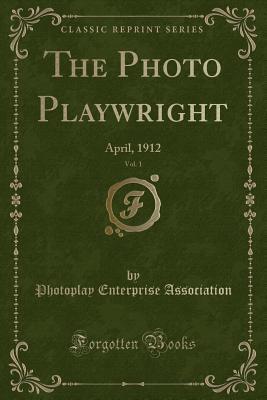 Read online The Photo Playwright, Vol. 1: April, 1912 (Classic Reprint) - Photoplay Enterprise Association | PDF