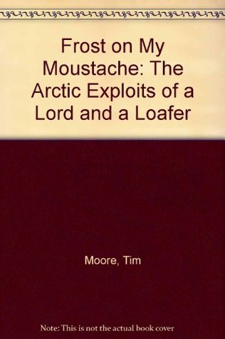 Read online Frost on My Moustache: The Arctic Exploits of a Lord and a Loafer - Tim Moore | PDF