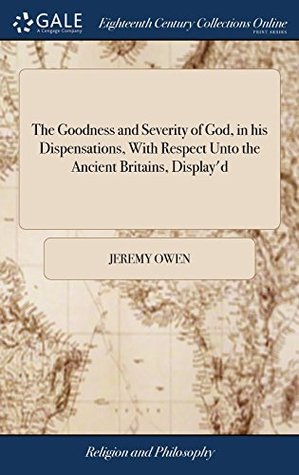 Download The Goodness and Severity of God, in His Dispensations, with Respect Unto the Ancient Britains, Display'd: In a Sermon Preach'd to an Auditory of  London, on March 1st, 1716.  by Jer. Owen - Jeremy Owen | PDF