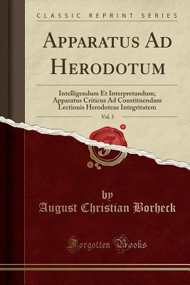 Download Apparatus Ad Herodotum, Vol. 3: Intelligendum Et Interpretandum; Apparatus Criticus Ad Constituendam Lectionis Herodoteae Integritatem (Classic Reprint) - August Christian Borheck file in ePub