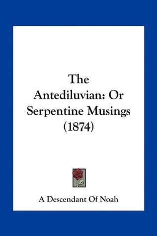 Download The Antediluvian: Or Serpentine Musings (1874) - A Descendant of Noah file in PDF