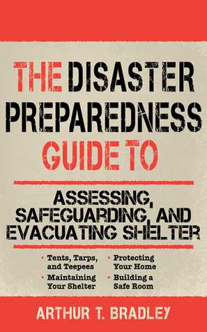 Read The Disaster Preparedness Guide to Assessing, Safeguarding, and Evacuating Shelter - Arthur T. Bradley | PDF