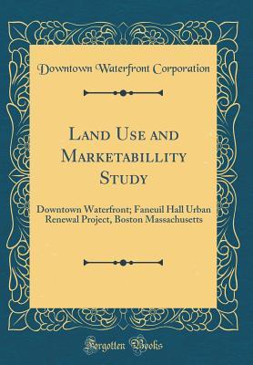 Read online Land Use and Marketabillity Study: Downtown Waterfront; Faneuil Hall Urban Renewal Project, Boston Massachusetts (Classic Reprint) - Downtown Waterfront Corporation | ePub
