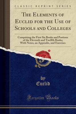 Read online The Elements of Euclid for the Use of Schools and Colleges: Comprising the First Six Books and Portions of the Eleventh and Twelfth Books; With Notes, an Appendix, and Exercises (Classic Reprint) - Euclid file in ePub
