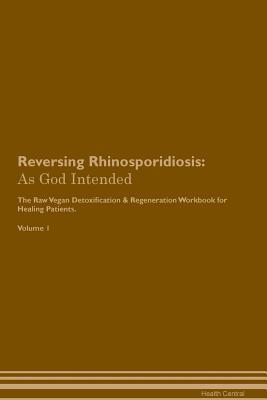 Read Reversing Rhinosporidiosis: As God Intended The Raw Vegan Plant-Based Detoxification & Regeneration Workbook for Healing Patients. Volume 1 - Health Central file in ePub