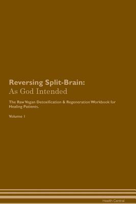 Read Reversing Split-Brain: As God Intended The Raw Vegan Plant-Based Detoxification & Regeneration Workbook for Healing Patients. Volume 1 - Health Central file in PDF