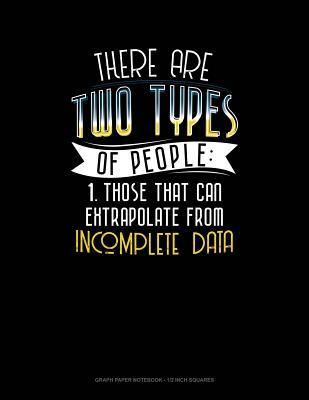 Read online There Are Two Types of People Those That Can Extrapolate from Incomplete Data: Graph Paper Notebook - 1/2 Inch Squares -  | PDF