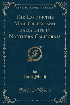 Read The Last of the Mill Creeks, and Early Life in Northern California (Classic Reprint) - Sim Moak | ePub