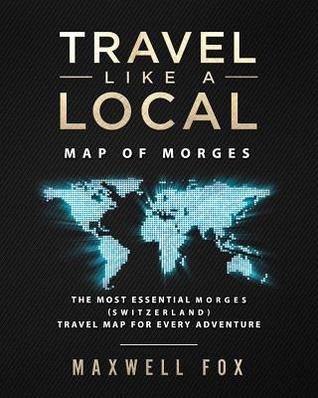 Read online Travel Like a Local - Map of Morges: The Most Essential Morges (Switzerland) Travel Map for Every Adventure - Maxwell Fox file in ePub