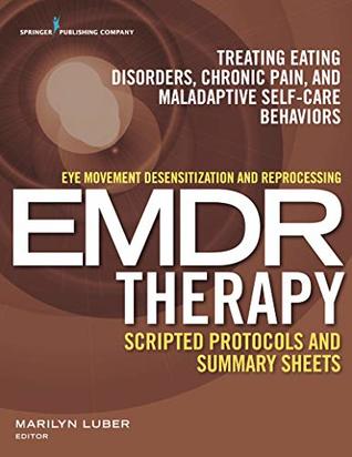 Read online Eye Movement Desensitization and Reprocessing (EMDR) Therapy Scripted Protocols and Summary Sheets: Treating Eating Disorders, Chronic Pain and Maladaptive Self-Care Behaviors - Marilyn, Dr., PhD Luber file in PDF