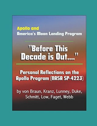 Read Apollo and America's Moon Landing Program - Before This Decade is Out. Personal Reflections on the Apollo Program (NASA SP-4223) by von Braun, Kranz, Lunney, Duke, Schmitt, Low, Faget, Webb - National Aeronautics and Space Administration | ePub