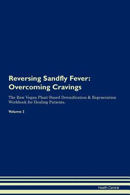 Read online Reversing Sandfly Fever: Overcoming Cravings The Raw Vegan Plant-Based Detoxification & Regeneration Workbook for Healing Patients. Volume 3 - Health Central file in ePub