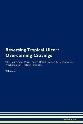 Read online Reversing Tropical Ulcer: Overcoming Cravings The Raw Vegan Plant-Based Detoxification & Regeneration Workbook for Healing Patients. Volume 3 - Health Central | PDF