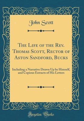 Read online The Life of the Rev. Thomas Scott, Rector of Aston Sandford, Bucks: Including a Narrative Drawn Up by Himself, and Copious Extracts of His Letters (Classic Reprint) - John Scott file in ePub
