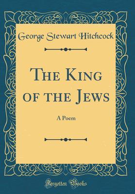 Read The King of the Jews: A Poem (Classic Reprint) - George Stewart Hitchcock file in ePub