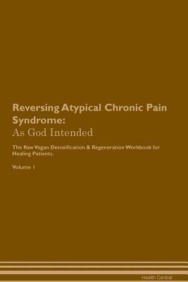 Download Reversing Atypical Chronic Pain Syndrome: As God Intended The Raw Vegan Plant-Based Detoxification & Regeneration Workbook for Healing Patients. Volume 1 - Health Central file in ePub